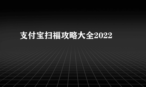 支付宝扫福攻略大全2022