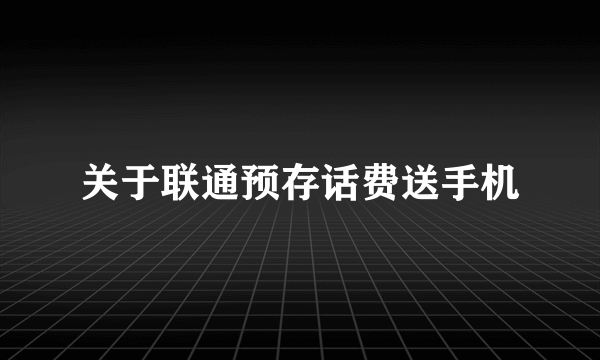 关于联通预存话费送手机