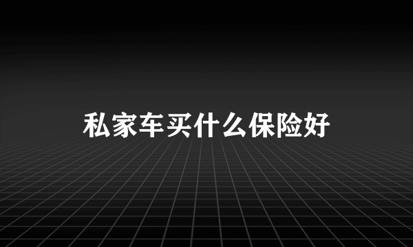 私家车买什么保险好