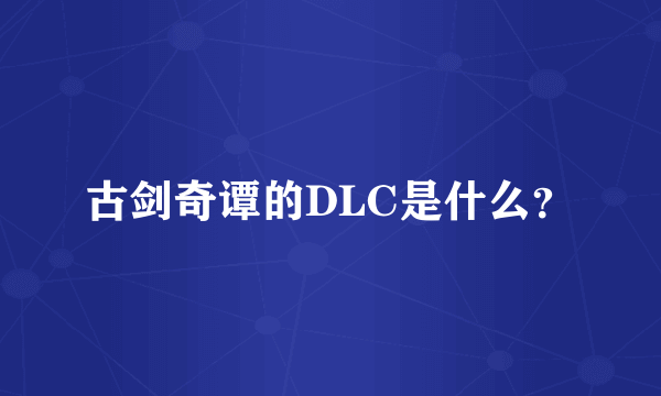 古剑奇谭的DLC是什么？