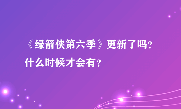 《绿箭侠第六季》更新了吗？什么时候才会有？