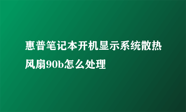 惠普笔记本开机显示系统散热风扇90b怎么处理