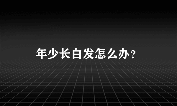 年少长白发怎么办？