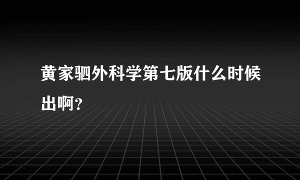 黄家驷外科学第七版什么时候出啊？