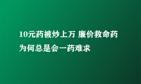 10元药被炒上万 廉价救命药为何总是会一药难求