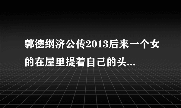 郭德纲济公传2013后来一个女的在屋里提着自己的头梳头，后来呢？