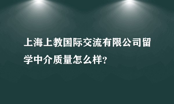 上海上教国际交流有限公司留学中介质量怎么样？