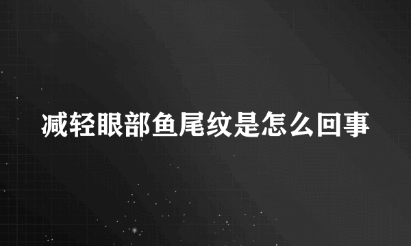 减轻眼部鱼尾纹是怎么回事