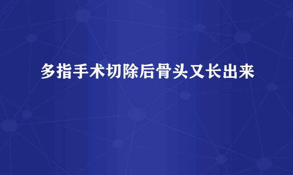 多指手术切除后骨头又长出来