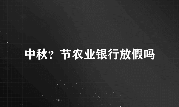 中秋？节农业银行放假吗