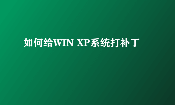 如何给WIN XP系统打补丁