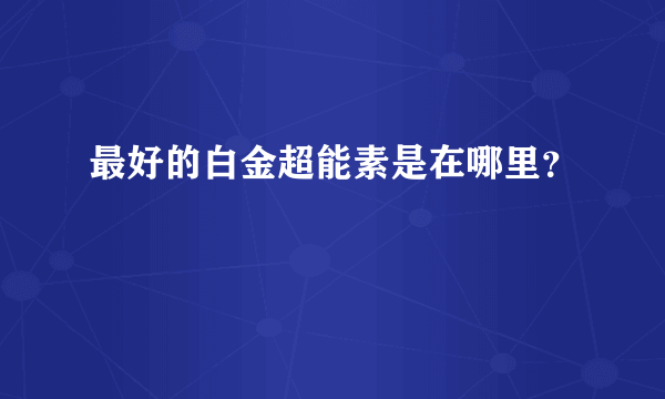 最好的白金超能素是在哪里？