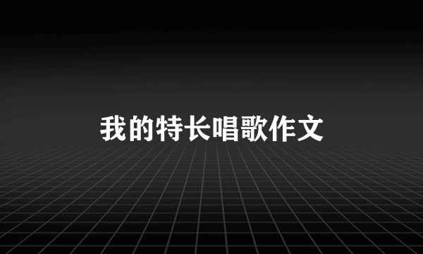 我的特长唱歌作文