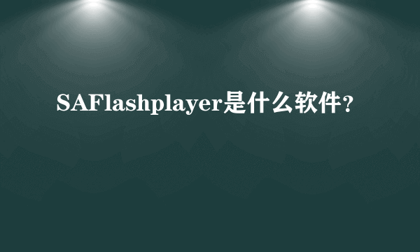 SAFlashplayer是什么软件？