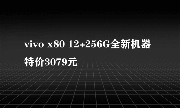 vivo x80 12+256G全新机器特价3079元