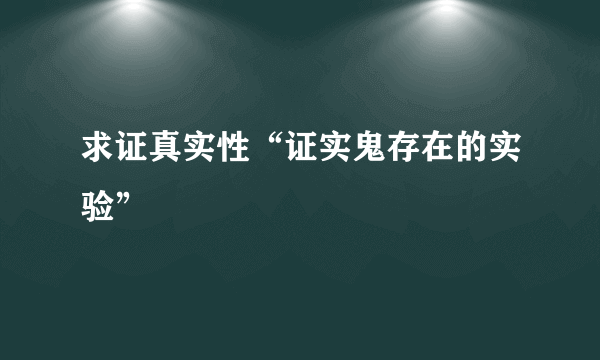 求证真实性“证实鬼存在的实验”