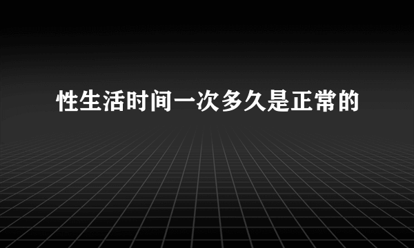 性生活时间一次多久是正常的