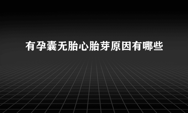 有孕囊无胎心胎芽原因有哪些