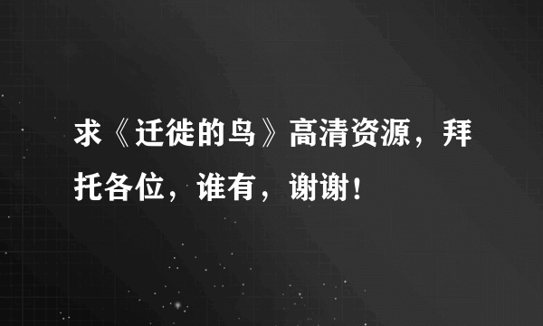 求《迁徙的鸟》高清资源，拜托各位，谁有，谢谢！