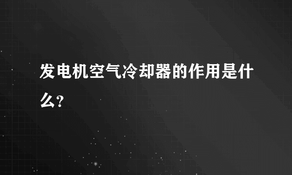 发电机空气冷却器的作用是什么？