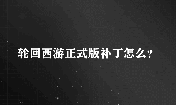 轮回西游正式版补丁怎么？