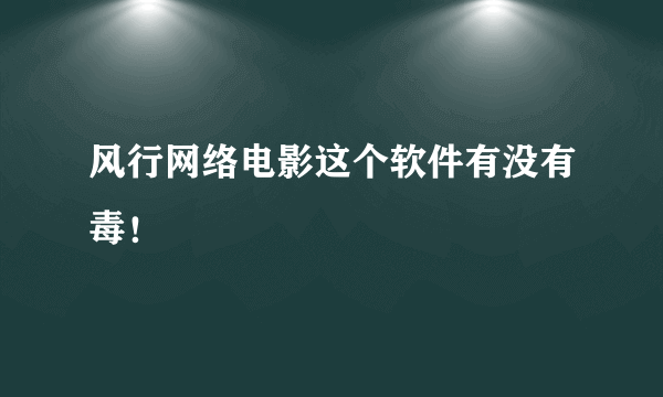 风行网络电影这个软件有没有毒！