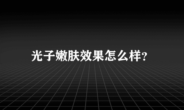 光子嫩肤效果怎么样？