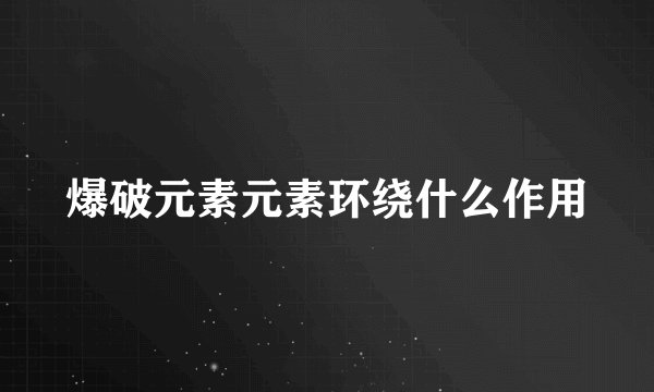 爆破元素元素环绕什么作用