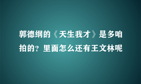 郭德纲的《天生我才》是多咱拍的？里面怎么还有王文林呢