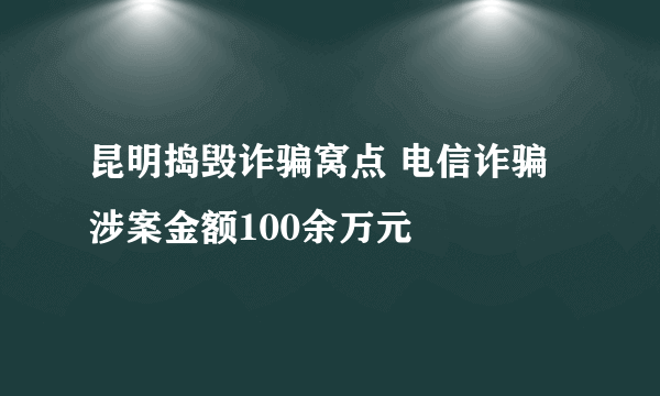 昆明捣毁诈骗窝点 电信诈骗涉案金额100余万元