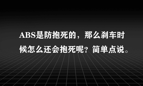 ABS是防抱死的，那么刹车时候怎么还会抱死呢？简单点说。