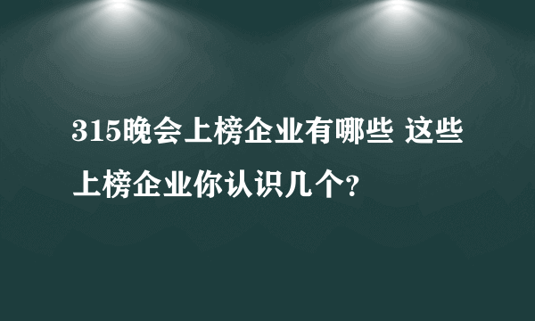 315晚会上榜企业有哪些 这些上榜企业你认识几个？