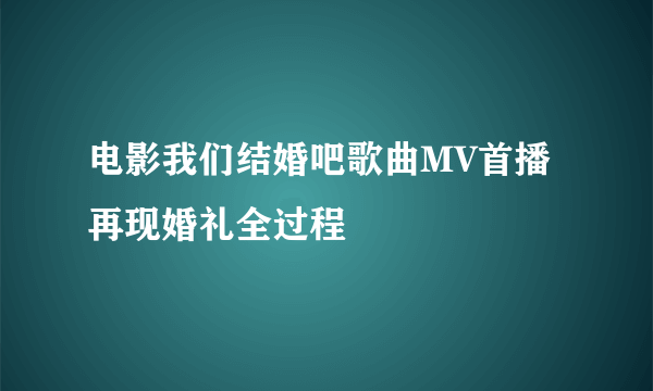 电影我们结婚吧歌曲MV首播 再现婚礼全过程