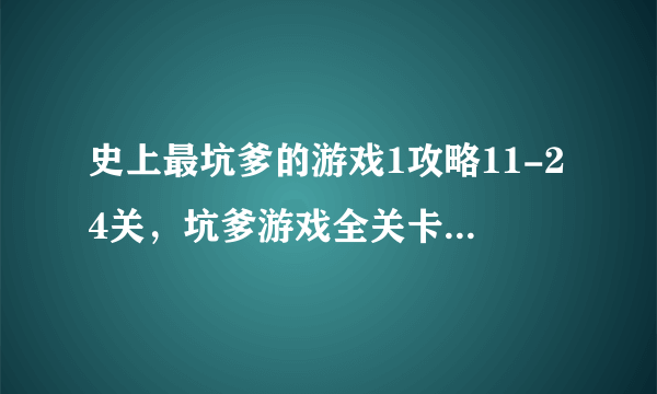 史上最坑爹的游戏1攻略11-24关，坑爹游戏全关卡通关图解