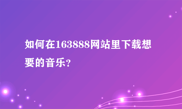 如何在163888网站里下载想要的音乐？