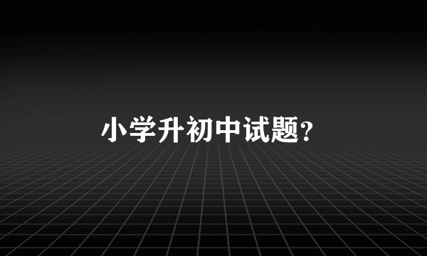 小学升初中试题？