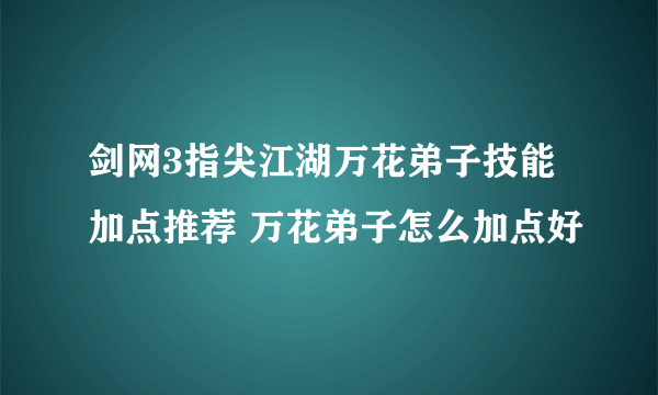 剑网3指尖江湖万花弟子技能加点推荐 万花弟子怎么加点好