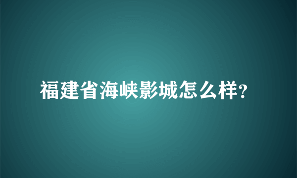 福建省海峡影城怎么样？