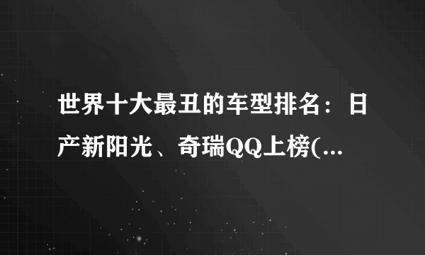 世界十大最丑的车型排名：日产新阳光、奇瑞QQ上榜(开出去都不好意思