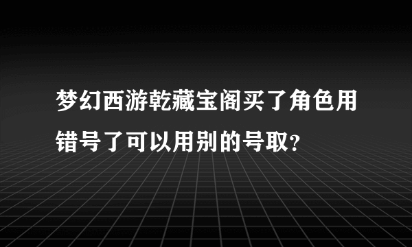 梦幻西游乾藏宝阁买了角色用错号了可以用别的号取？