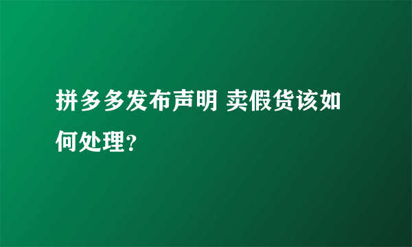 拼多多发布声明 卖假货该如何处理？