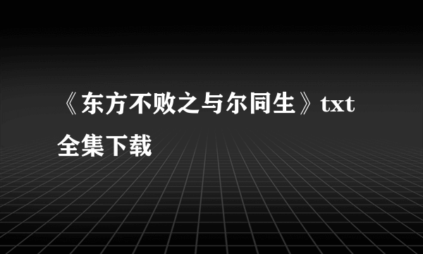 《东方不败之与尔同生》txt全集下载