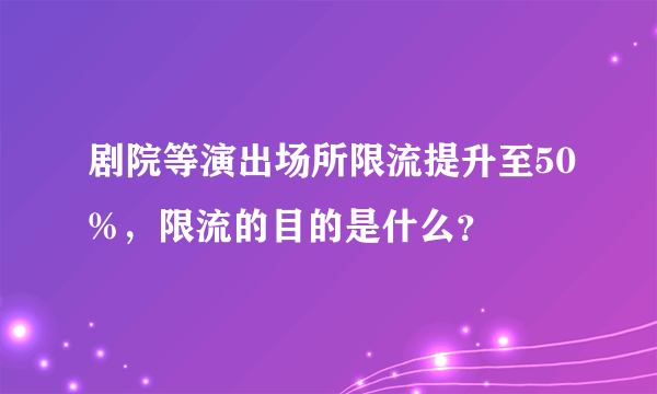 剧院等演出场所限流提升至50%，限流的目的是什么？