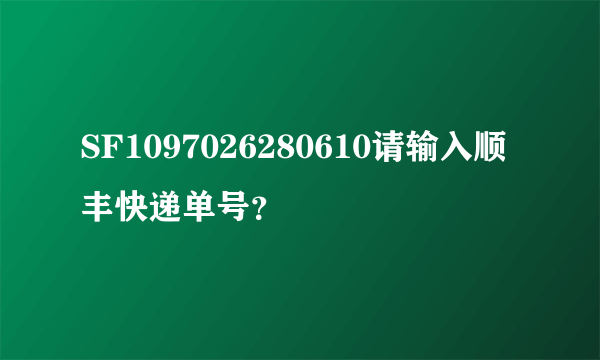 SF1097026280610请输入顺丰快递单号？