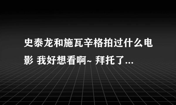 史泰龙和施瓦辛格拍过什么电影 我好想看啊~ 拜托了 都介绍下