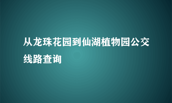 从龙珠花园到仙湖植物园公交线路查询