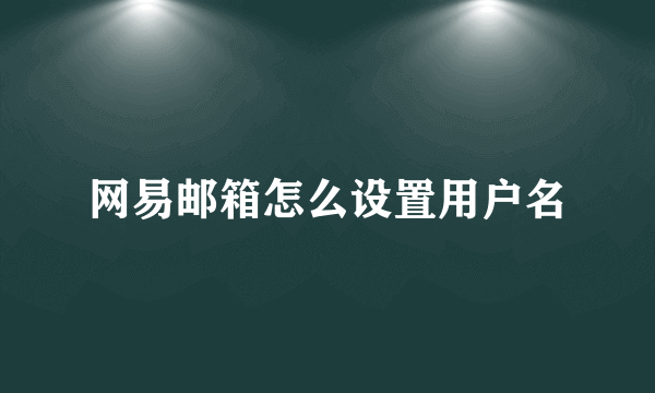 网易邮箱怎么设置用户名