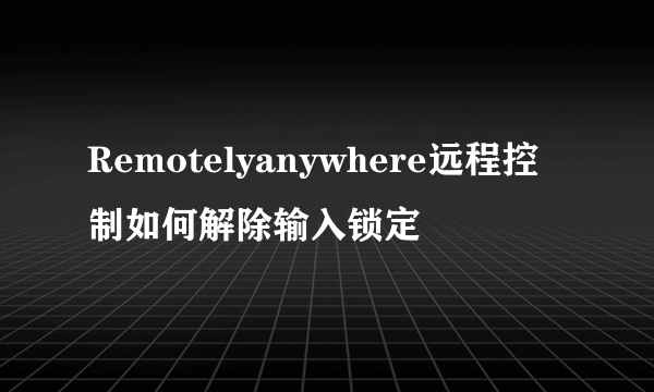 Remotelyanywhere远程控制如何解除输入锁定