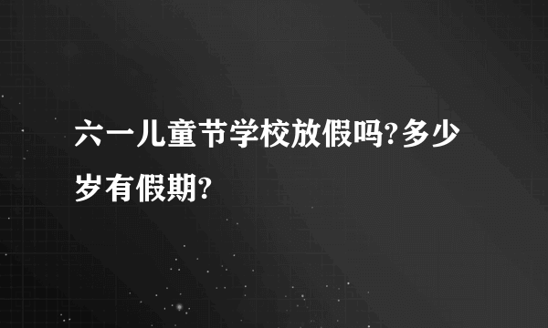 六一儿童节学校放假吗?多少岁有假期?