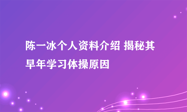 陈一冰个人资料介绍 揭秘其早年学习体操原因